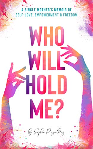 Who Will Hold Me?: A Single Mother’s Memoir of Self-Love, Empowerment and Freedom