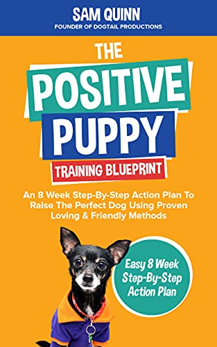 The Positive Puppy Training Blueprint: An 8 Week Step-By-Step Action Plan To Raise The  Perfect Dog Using Proven Loving & Friendly Methods