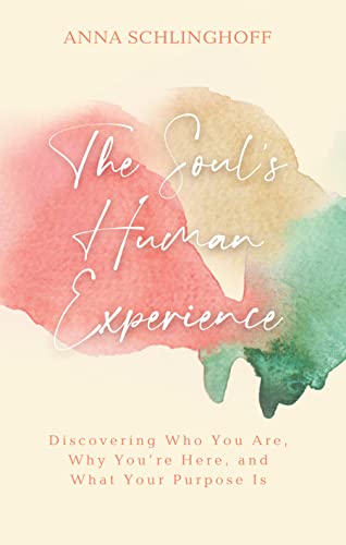 The Soul’s Human Experience: Discovering Who You Are, Why You’re Here, and What Your Purpose Is
