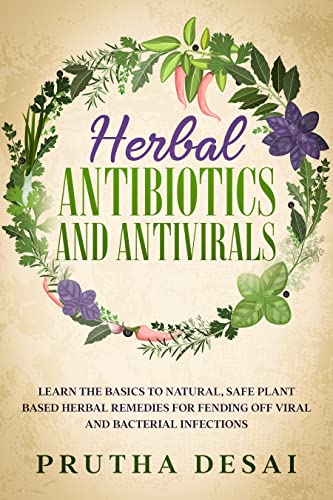 Herbal Antibiotics and Antivirals: Learn the Basics to Natural, Safe Plant Based Herbal Remedies for Fending Off Viral and Bacterial Infections