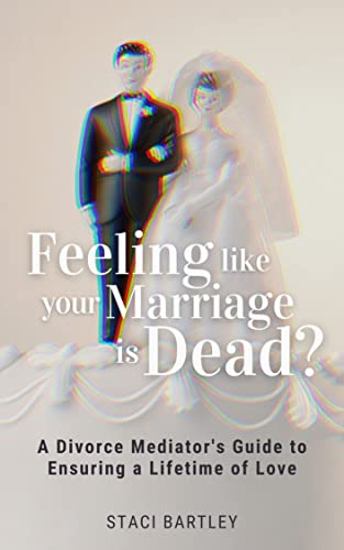 Feeling Like Your Marriage is Dead?: A Divorce Mediator’s Guide to Ensuring a Lifetime of Love