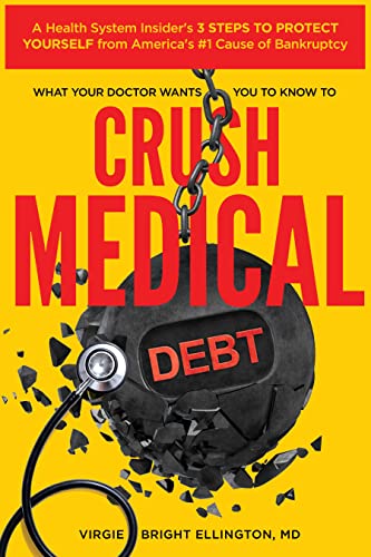 What Your Doctor Wants You to Know to Crush Medical Debt: A Health System Insider’s 3 Steps to Protect Yourself from America’s #1 Cause of Bankruptcy