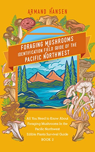 Foraging Mushrooms Identification Field Guide of the Pacific Northwest: All you need to know about foraging mushrooms in the pacific northwest – Edible Plants Survival Guide Book 2