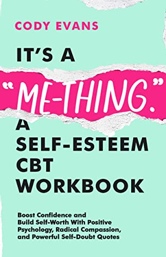 It’s a “Me-Thing.” A Self-Esteem CBT Workbook: Boost Confidence and Build Self-Worth With Positive Psychology, Radical Compassion, and Powerful Self-Doubt Quotes