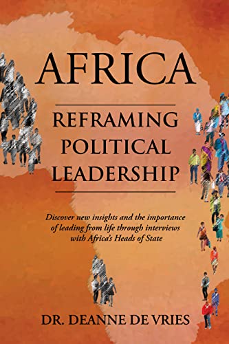 Free: Africa: Reframing Political Leadership: Discover new insights and the importance of leading from life through interviews with Africa’s Heads of State