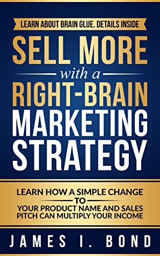 Sell More With A Right-Brain Marketing Strategy – Learn How A Simple Change To Your Product Name And Sales Pitch Can Multiply Your Income
