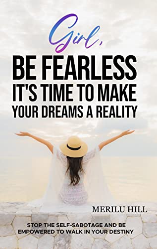 Girl, BE FEARLESS It’s time to make your dreams a reality: Stop the Self-Sabotage and be Empowered to Walk in Your Destiny