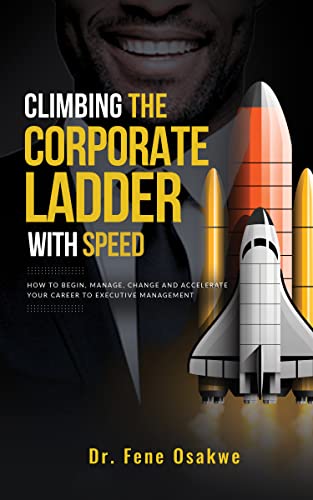 Climbing The Corporate Ladder with Speed: How To Begin, Manage, Change and Accelerate Your Career To Executive Management