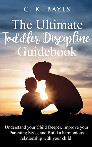 The Ultimate Toddler Discipline Guidebook: Understand your Child Deeper, Improve your Parenting Style, and Build a Harmonious Relationship with your Child!