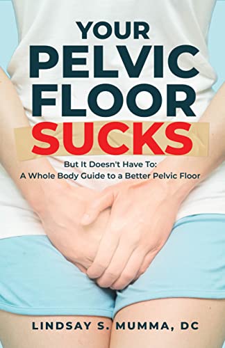 Your Pelvic Floor Sucks: But It Doesn’t Have To: A Whole Body Guide to a Better Pelvic Floor
