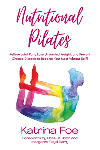 Free: Nutritional Pilates: Relieve Joint Pain, Lose Unwanted Weight, and Prevent Chronic Disease to Become Your Most Vibrant Self!