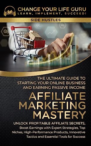 Affiliate Marketing Mastery: The Ultimate Guide to Starting Your Online Business and Earning Passive Income: Unlock Profitable Affiliate Secrets, Boost Earnings with Expert Strategies, Top Niches…
