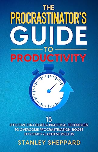 The Procrastinator’s Guide to Productivity: 15 Effective Strategies & Practical Techniques to Overcome Procrastination, Boost Efficiency & Achieve Results