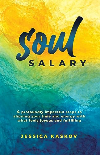 Soul Salary: 4 profoundly impactful steps to aligning your time and energy with what feels joyous and fulfilling