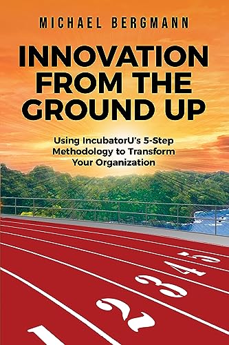 Free: INNOVATION FROM THE GROUND UP: Using IncubatorU’s 5-Step Methodology to Transform Your Organization