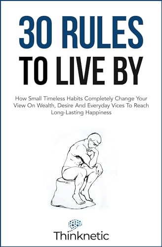 30 Rules To Live By: How Small Timeless Habits Completely Change Your View On Wealth, Desire And Everyday Vices To Reach Long-Lasting Happiness