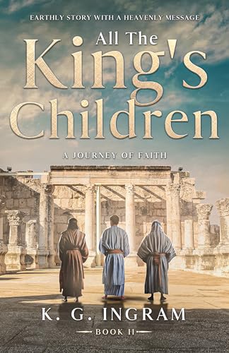 All the King’s Children a Journey of Faith: Earthly Story with a Heavenly Message