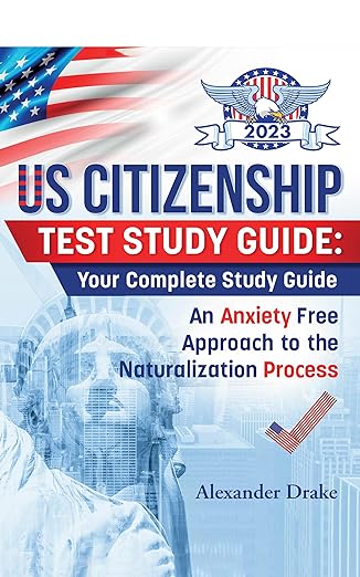 US Citizenship Test Study Guide: An Anxiety Free Approach to the Naturalization Process