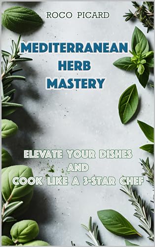 Mediterranean Herb Mastery: Elevate Your Dishes and Cook like a 3-Star Chef