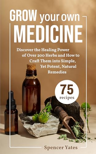 Grow Your Own Medicine: Discover the Healing Power of Over 200 Herbs and How to Craft Them into Simple, Yet Potent, Natural Remedies