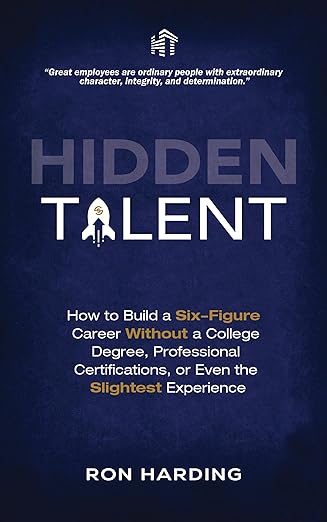 Hidden Talent: How To Build a Six-Figure Career Without a College Degree, Professional Certifications, or Even the Slightest Experience