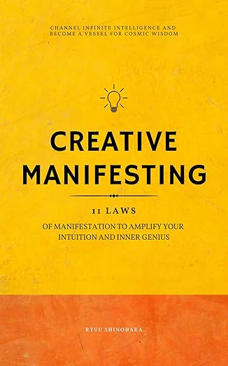 Creative Manifesting: 11 Laws of Manifestation to Amplify Your Intuition and Inner Genius – Channel Infinite Intelligence and Become a Vessel for Cosmic Wisdom