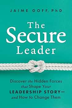 The Secure Leader: Discover the Hidden Forces that Shape Your Leadership Story and How to Change Them
