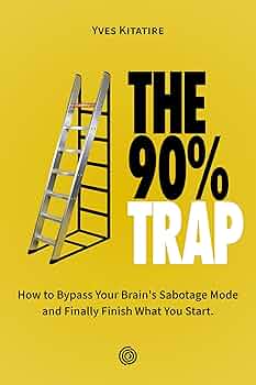 The 90% Trap: How To Bypass Your Brain’s Sabotage Mode And Finally Finish What You Start