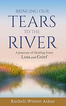 Free: Bringing Our Tears To The River: A Journey of Healing from Loss and Grief