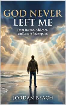 God Never Left Me: From Trauma, Addiction, and Loss to Redemption