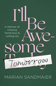 I’ll Be Awesome Tomorrow: A Memoir of Chasing Perfection and Letting Go
